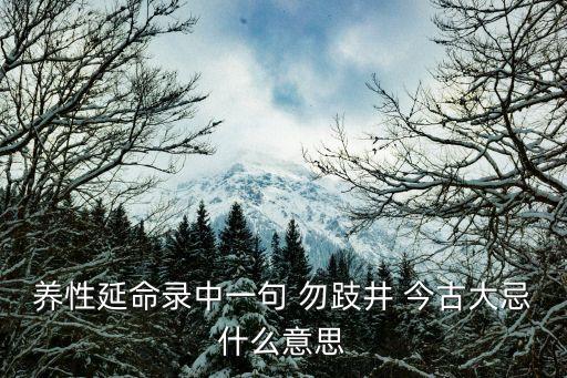 養(yǎng)性延命錄，養(yǎng)性延命錄中一句 勿跂井 今古大忌什么意思