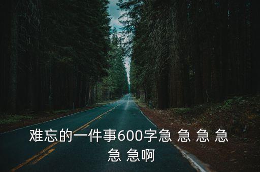 難忘的一件事600字急 急 急 急 急 急啊