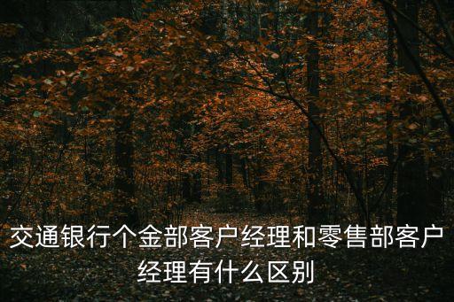 交通銀行個金部客戶經理和零售部客戶經理有什么區(qū)別