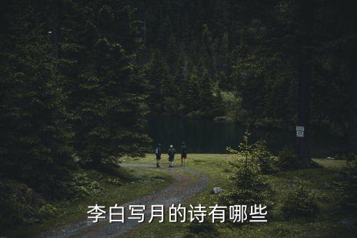 李白描寫月亮的詩，李白寫月的詩有哪些