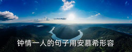 鐘情一人的句子用安慕希形容