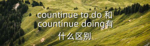 countinue to do 和 countinue doing有什么區別