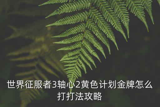 世界征服者3軸心2黃色計劃金牌怎么打打法攻略