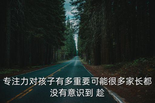 專注力對孩子有多重要可能很多家長都沒有意識到 趁