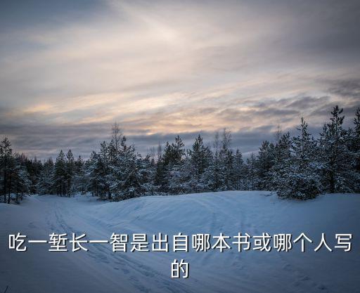 吃一智長(zhǎng)一塹，吃一塹長(zhǎng)一智說(shuō)的是什么道理
