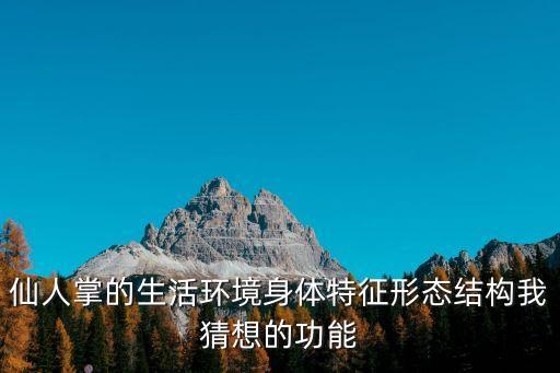 仙人掌的生活環境身體特征形態結構我猜想的功能