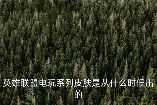 英雄聯(lián)盟電玩系列皮膚是從什么時候出的