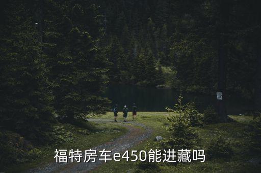 福特房車e450能進藏嗎