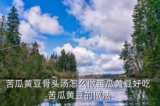 苦瓜黃豆骨頭湯，苦瓜黃豆排骨湯的介紹