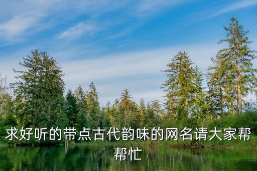 古典韻味的網(wǎng)名，帶有古典韻味的網(wǎng)名