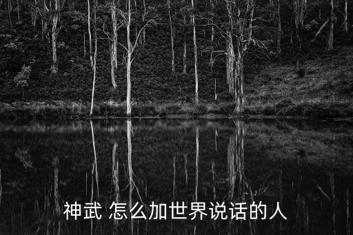 神武 怎么加世界說(shuō)話的人