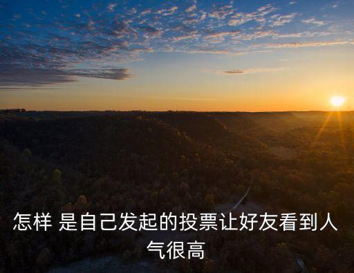 怎樣 是自己發起的投票讓好友看到人氣很高