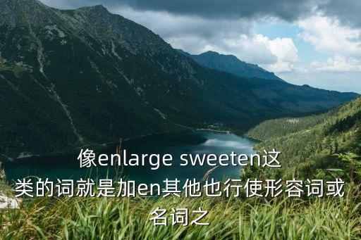 像enlarge sweeten這類的詞就是加en其他也行使形容詞或名詞之