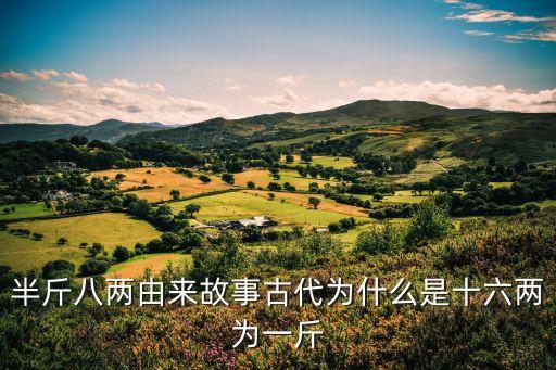 一斤十六兩的來歷，半斤八兩由來故事古代為什么是十六兩為一斤