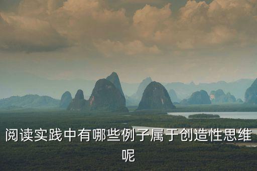 創造性思維的例子，閱讀實踐中有哪些例子屬于創造性思維呢
