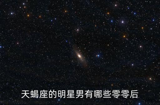 天蝎座的明星男有哪些零零后