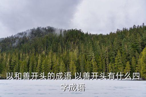以和善開頭的成語 以善開頭有什么四字成語