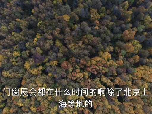 門窗展會都在什么時間的啊除了北京上海等地的