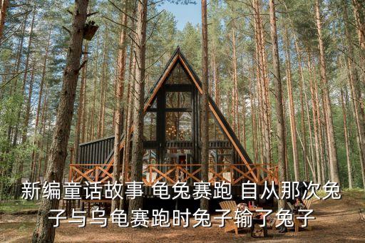 龜兔賽跑新編，新編童話故事 龜兔賽跑 自從那次兔子與烏龜賽跑時兔子輸了兔子