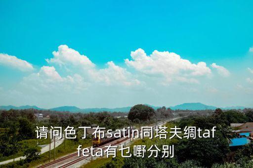 請問色丁布satin同塔夫綢taffeta有乜嘢分別