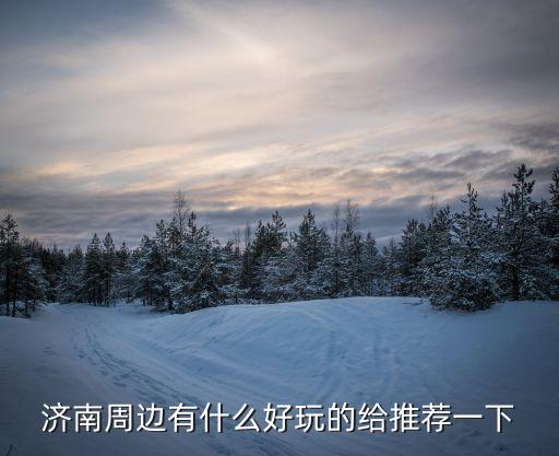 濟南周邊，濟南周邊有什么好玩的給推薦一下