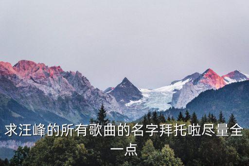 汪峰歌曲大全，汪峰全部歌曲名跪求謝謝包括專輯和單曲