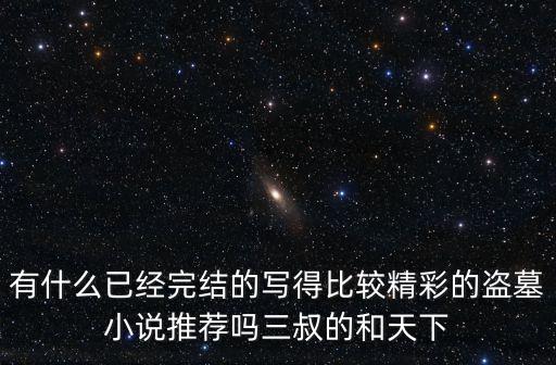 有什么已經完結的寫得比較精彩的盜墓小說推薦嗎三叔的和天下