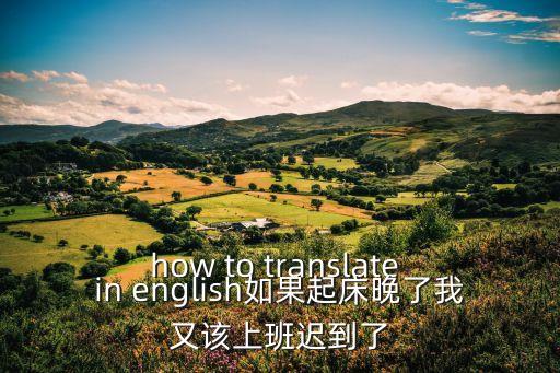 上班遲到英語，遲到用英語怎么寫啊