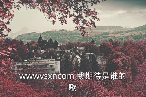 wwwvsxncom 我期待是誰的歌