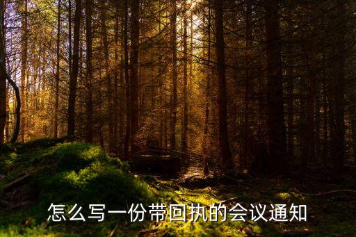 會議回執，怎么寫一份帶回執的會議通知