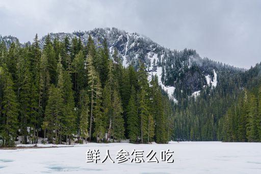 新鮮人參怎么吃，鮮人參怎么吃