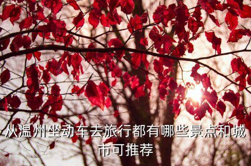 高鐵旅游，從溫州坐動車去旅行都有哪些景點和城市可推薦
