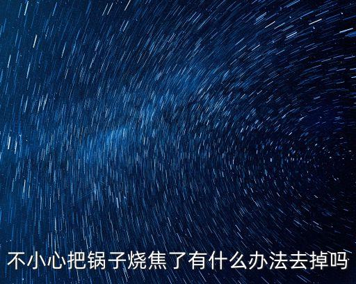 不小心把鍋子燒焦了有什么辦法去掉嗎