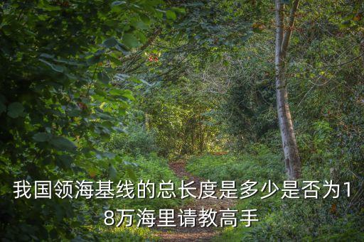 領海基線，我國領海基線的總長度是多少是否為18萬海里請教高手