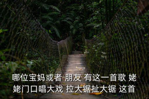 拉大鋸扯大鋸，拉大鋸扯大鋸姥姥門口唱大戲是什么歌