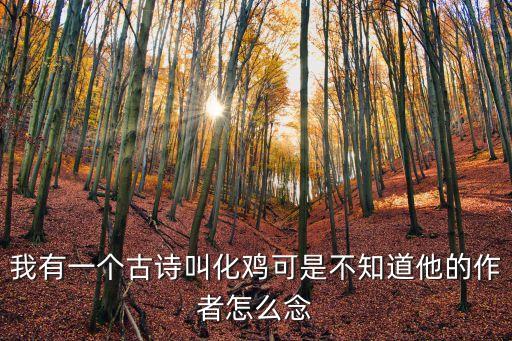 我有一個古詩叫化雞可是不知道他的作者怎么念