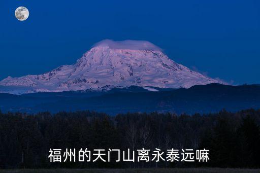 永泰天門山，永泰天門山景區離永泰云頂景區多少公里