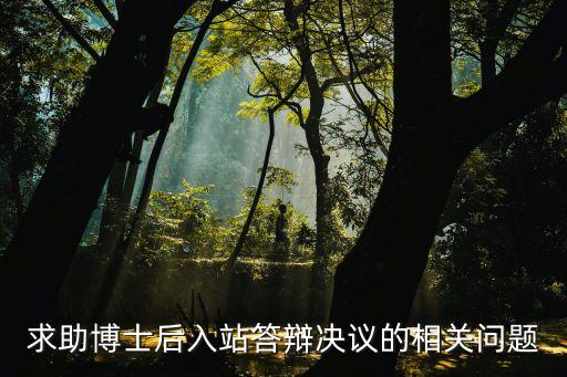 答辯決議，求助博士后入站答辯決議的相關(guān)問題