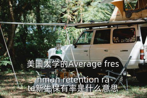 美國大學(xué)的Average freshman retention rate新生保有率是什么意思