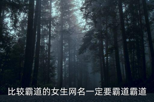 比較霸道的女生網名一定要霸道霸道