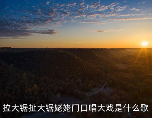拉大鋸扯大鋸姥姥門口唱大戲是什么歌