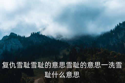 復仇雪恥雪恥的意思雪恥的意思一洗雪恥什么意思