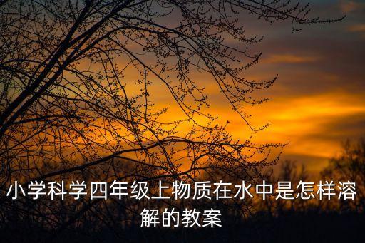 小學科學四年級上物質在水中是怎樣溶解的教案