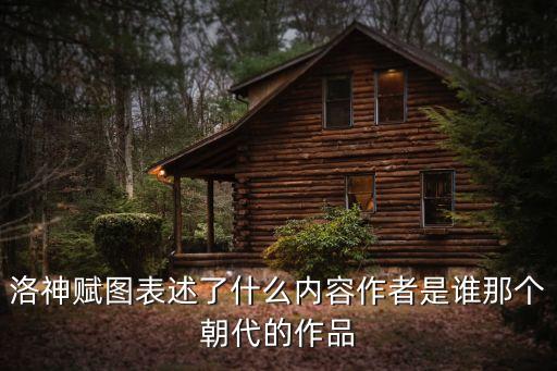 洛神賦圖表述了什么內容作者是誰那個朝代的作品
