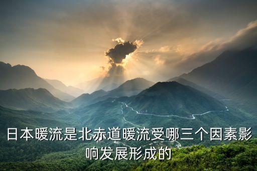 日本暖流是北赤道暖流受哪三個因素影響發展形成的