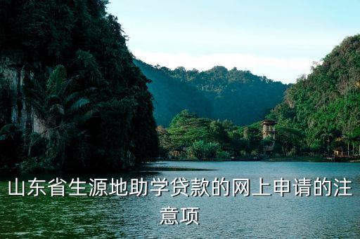 山東省助學貸款，山東生源地助學貸款具體在哪里辦理