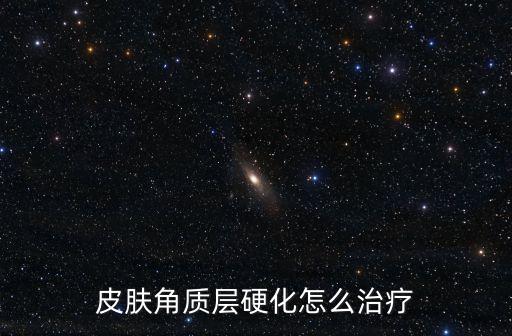 皮膚角質(zhì)層硬化怎么治療