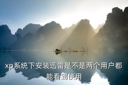 迅雷xp，xp系統(tǒng)下安裝迅雷是不是兩個(gè)用戶都能看到使用