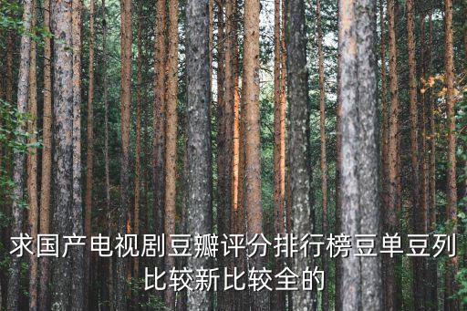 電視劇排行榜豆瓣，求國產(chǎn)電視劇豆瓣評分排行榜豆單豆列比較新比較全的