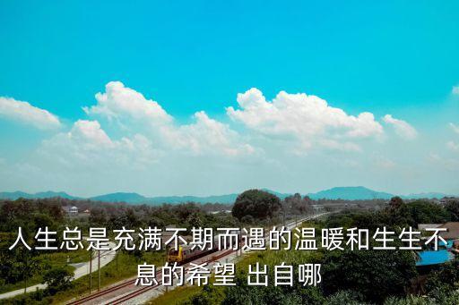 不期而遇的溫暖，人生總是充滿不期而遇的溫暖和生生不息的希望 出自哪